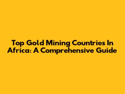 Top Gold Mining Countries In Africa: A Comprehensive Guide