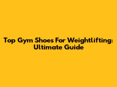 Top Gym Shoes For Weightlifting: Ultimate Guide