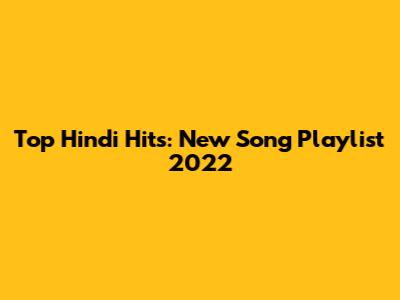 Top Hindi Hits: New Song Playlist 2022