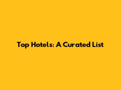Top Hotels: A Curated List