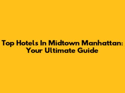 Top Hotels In Midtown Manhattan: Your Ultimate Guide