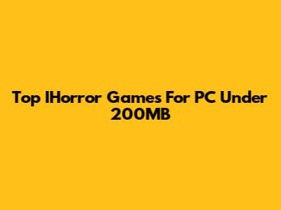 Top IHorror Games For PC Under 200MB