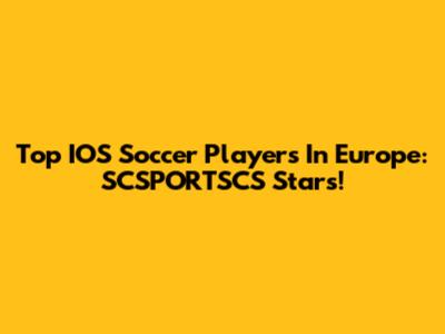 Top IOS Soccer Players In Europe: SCSPORTSCS Stars!
