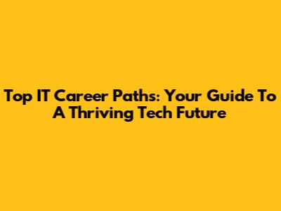 Top IT Career Paths: Your Guide To A Thriving Tech Future