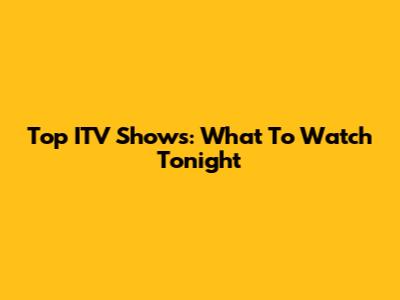 Top ITV Shows: What To Watch Tonight