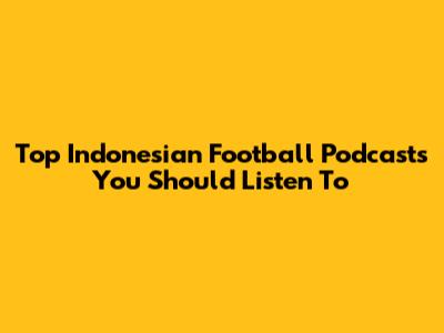 Top Indonesian Football Podcasts You Should Listen To
