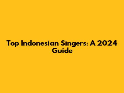 Top Indonesian Singers: A 2024 Guide