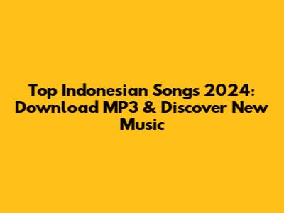 Top Indonesian Songs 2024: Download MP3 & Discover New Music