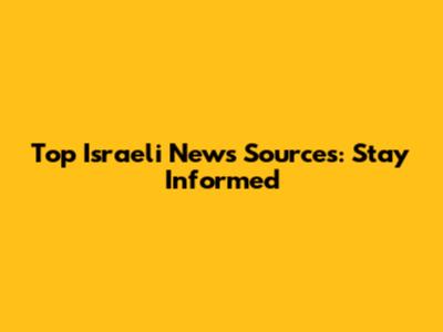 Top Israeli News Sources: Stay Informed