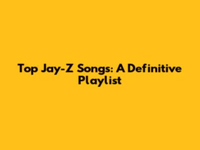 Top Jay-Z Songs: A Definitive Playlist