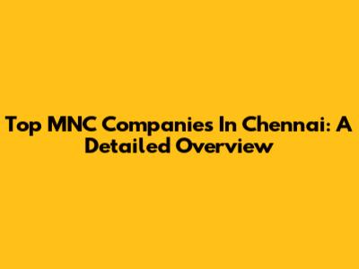 Top MNC Companies In Chennai: A Detailed Overview