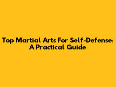 Top Martial Arts For Self-Defense: A Practical Guide