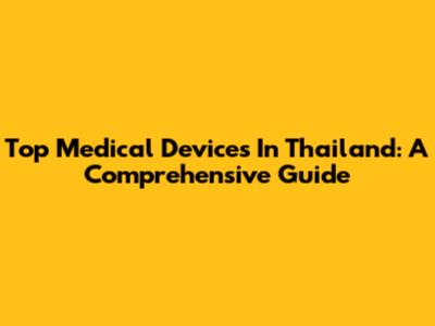 Top Medical Devices In Thailand: A Comprehensive Guide
