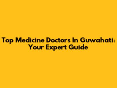 Top Medicine Doctors In Guwahati: Your Expert Guide