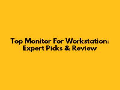 Top Monitor For Workstation: Expert Picks & Review