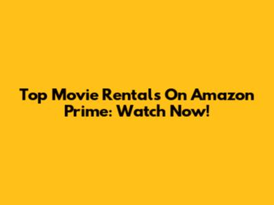 Top Movie Rentals On Amazon Prime: Watch Now!