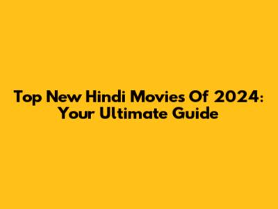 Top New Hindi Movies Of 2024: Your Ultimate Guide