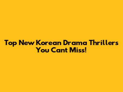 Top New Korean Drama Thrillers You Can't Miss!