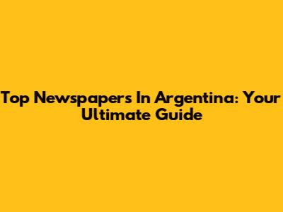 Top Newspapers In Argentina: Your Ultimate Guide