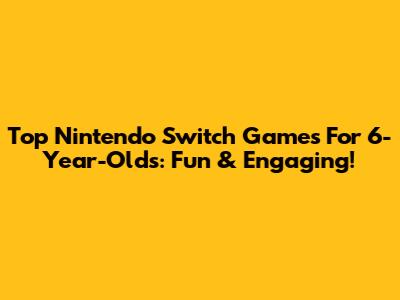 Top Nintendo Switch Games For 6-Year-Olds: Fun & Engaging!