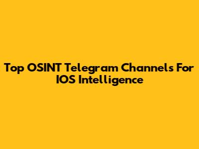 Top OSINT Telegram Channels For IOS Intelligence