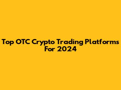 Top OTC Crypto Trading Platforms For 2024