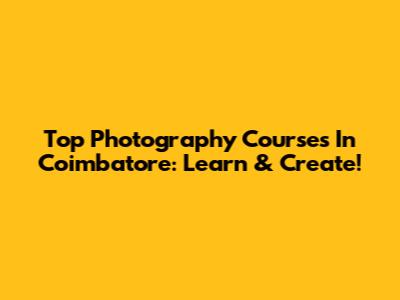 Top Photography Courses In Coimbatore: Learn & Create!