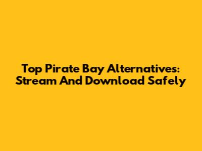 Top Pirate Bay Alternatives: Stream And Download Safely