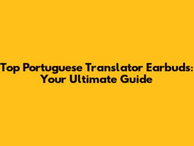 Top Portuguese Translator Earbuds: Your Ultimate Guide