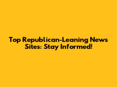 Top Republican-Leaning News Sites: Stay Informed!