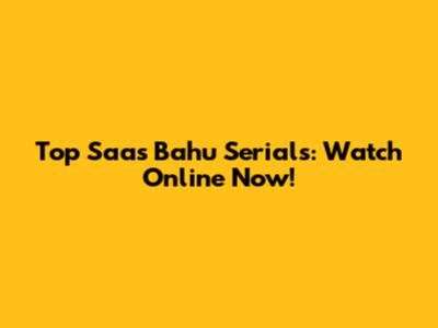 Top Saas Bahu Serials: Watch Online Now!