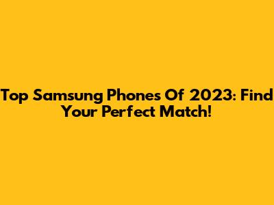 Top Samsung Phones Of 2023: Find Your Perfect Match!