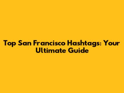 Top San Francisco Hashtags: Your Ultimate Guide