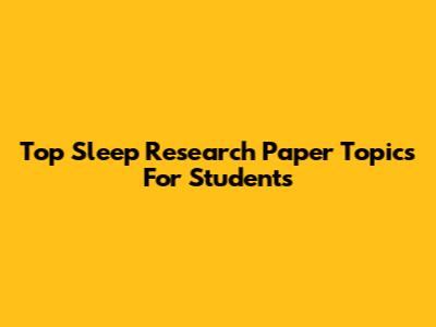 Top Sleep Research Paper Topics For Students