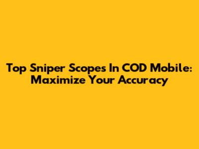 Top Sniper Scopes In COD Mobile: Maximize Your Accuracy