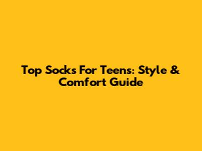 Top Socks For Teens: Style & Comfort Guide