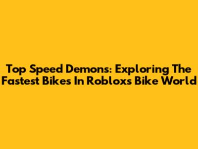Top Speed Demons: Exploring The Fastest Bikes In Roblox's Bike World