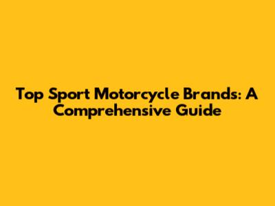 Top Sport Motorcycle Brands: A Comprehensive Guide