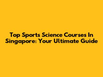 Top Sports Science Courses In Singapore: Your Ultimate Guide