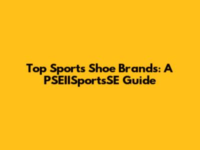 Top Sports Shoe Brands: A PSEIISportsSE Guide