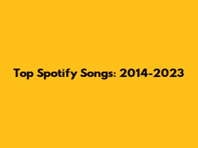 Top Spotify Songs: 2014-2023