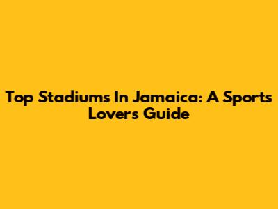 Top Stadiums In Jamaica: A Sports Lover's Guide
