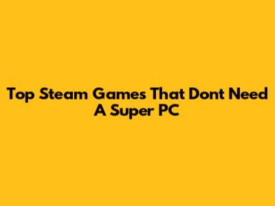 Top Steam Games That Don't Need A Super PC