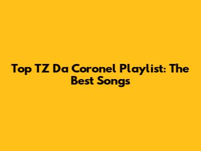Top TZ Da Coronel Playlist: The Best Songs