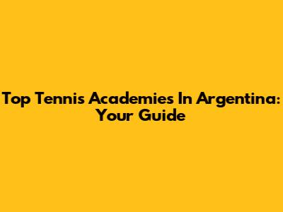 Top Tennis Academies In Argentina: Your Guide