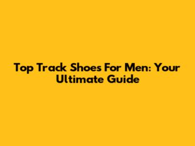 Top Track Shoes For Men: Your Ultimate Guide