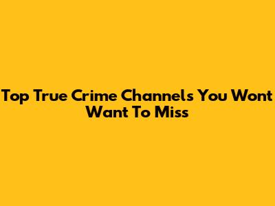 Top True Crime Channels You Won't Want To Miss