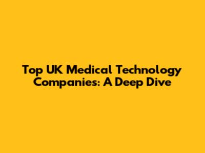 Top UK Medical Technology Companies: A Deep Dive
