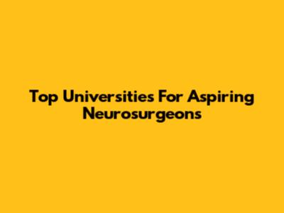Top Universities For Aspiring Neurosurgeons