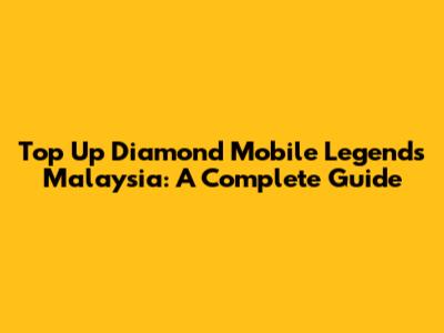 Top Up Diamond Mobile Legends Malaysia: A Complete Guide
